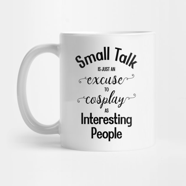 Small Talk is just an Excuse to Cosplay as Interesting People [Black Text] by intromerch